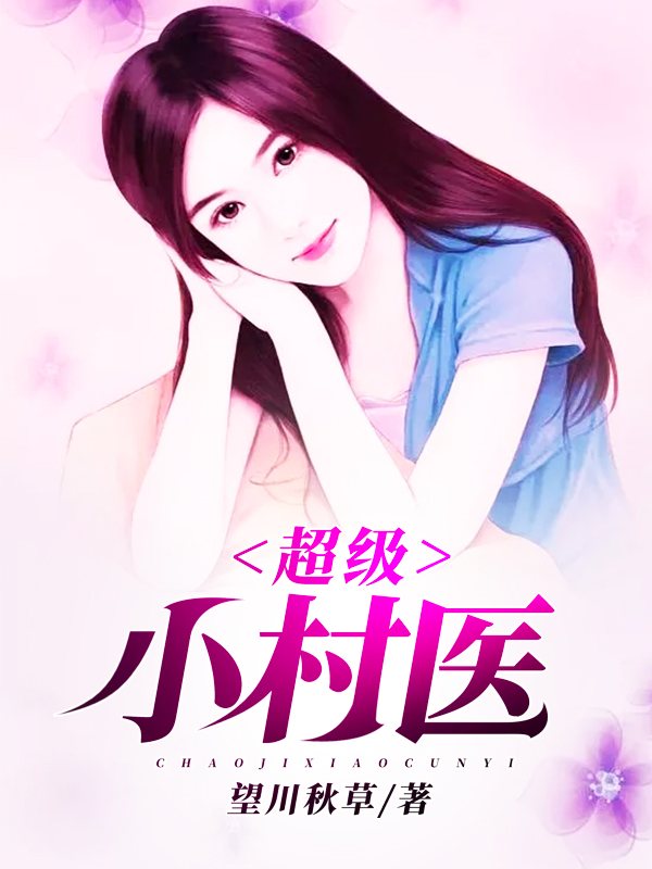 《超级小村医》（全文免费在线阅读）（全章节）